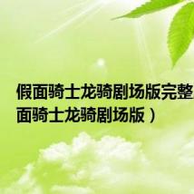 假面骑士龙骑剧场版完整版(假面骑士龙骑剧场版)
