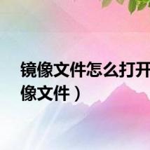 镜像文件怎么打开（镜像文件）