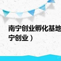 南宁创业孵化基地（南宁创业）