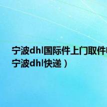 宁波dhl国际件上门取件电话(宁波dhl快递)