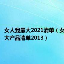 女人我最大2021清单(女人我最大产品清单2013)