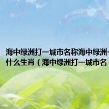 海中绿洲打一城市名称海中绿洲一青岛是什么生肖（海中绿洲打一城市名）
