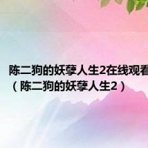 陈二狗的妖孽人生2在线观看完整版（陈二狗的妖孽人生2）