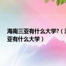 海南三亚有什么大学?(海南三亚有什么大学)