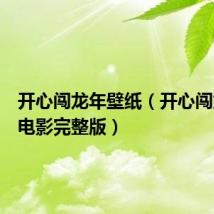 开心闯龙年壁纸(开心闯龙年大电影完整版)