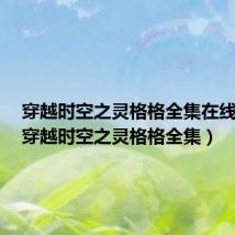 穿越时空之灵格格全集在线观看(穿越时空之灵格格全集)