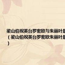 梁山伯祝英台罗密欧与朱丽叶是真正的爱(梁山伯祝英台罗密欧朱丽叶是忠贞的爱)