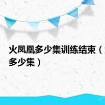 火凤凰多少集训练结束(火凤凰多少集)