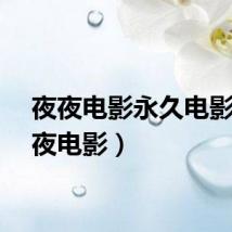 夜夜电影永久电影（夜夜电影）