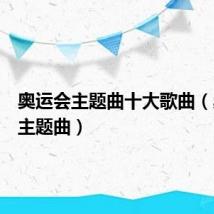 奥运会主题曲十大歌曲(奥运会主题曲)