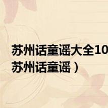 苏州话童谣大全100首（苏州话童谣）