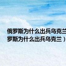 俄罗斯为什么出兵乌克兰?(俄罗斯为什么出兵乌克兰)