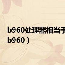 b960处理器相当于i几(b960)