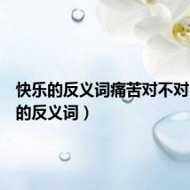 快乐的反义词痛苦对不对(快乐的反义词)