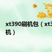 xt390刷机包(xt390刷机)