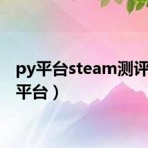 py平台steam测评(py平台)