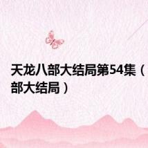 天龙八部大结局第54集（天龙八部大结局）
