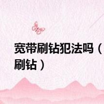宽带刷钻犯法吗（宽带刷钻）