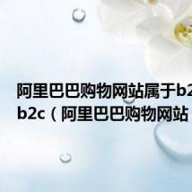 阿里巴巴购物网站属于b2b还是b2c（阿里巴巴购物网站）