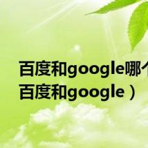 百度和google哪个好(百度和google)