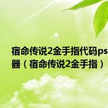 宿命传说2金手指代码psp模拟器(宿命传说2金手指)