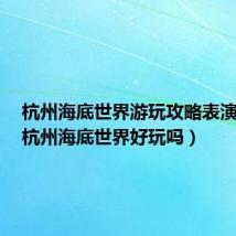 杭州海底世界游玩攻略表演时间(杭州海底世界好玩吗)