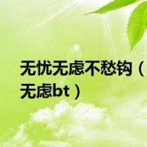 无忧无虑不愁钩（无忧无虑bt）