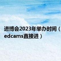 进博会2023年举办时间(myfreedcams直接进)