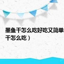 墨鱼干怎么吃好吃又简单(墨鱼干怎么吃)