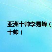 亚洲十帅李易峰（亚洲十帅）