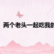 两个老头一起吃我的奶