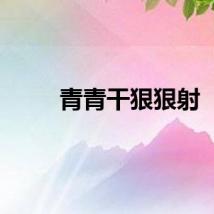 青青干狠狠射