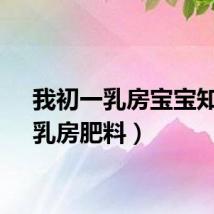 我初一乳房宝宝知道（乳房肥料）