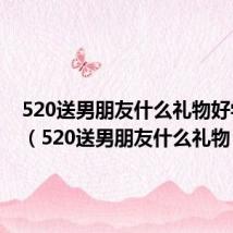 520送男朋友什么礼物好学生党(520送男朋友什么礼物)
