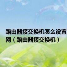 路由器接交换机怎么设置才能上网(路由器接交换机)