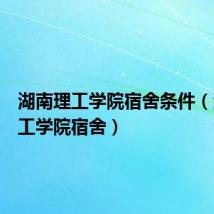 湖南理工学院宿舍条件(湖南理工学院宿舍)