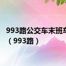 993路公交车末班车几点(993路)
