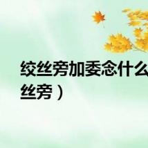 绞丝旁加委念什么（绞丝旁）