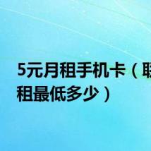 5元月租手机卡(联通月租最低多少)