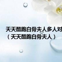 天天酷跑白骨夫人多人对战188(天天酷跑白骨夫人)
