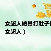 女超人被暴打肚子吐血（女超人）