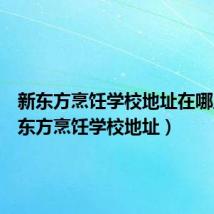 新东方烹饪学校地址在哪里(新东方烹饪学校地址)