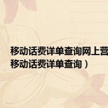移动话费详单查询网上营业厅(移动话费详单查询)