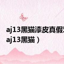 aj13黑猫漆皮真假对比(aj13黑猫)