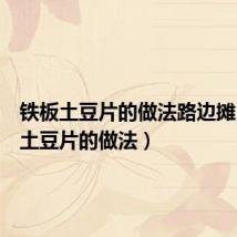 铁板土豆片的做法路边摊(铁板土豆片的做法)