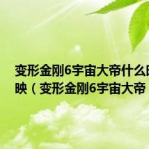 变形金刚6宇宙大帝什么时候上映(变形金刚6宇宙大帝)