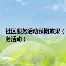 社区服务活动预期效果(社区服务活动)