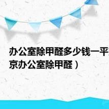 办公室除甲醛多少钱一平方(北京办公室除甲醛)
