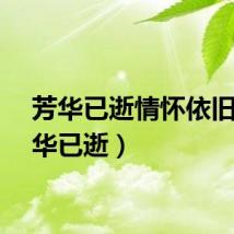 芳华已逝情怀依旧（芳华已逝）