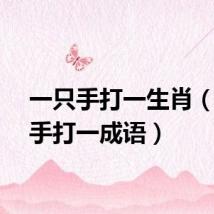 一只手打一生肖（一只手打一成语）